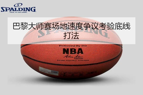 巴黎大师赛场地速度争议考验底线打法
